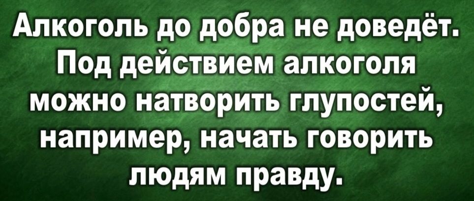 Алкоголь до добра не доведёт Под действием алкоголя можно натворить глупостей например начать говорить людям правду