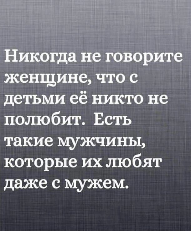 Никогда не говорите женщине что с детьми её никто не полюбит Есть такие мужчины которые их любят даже с мужем