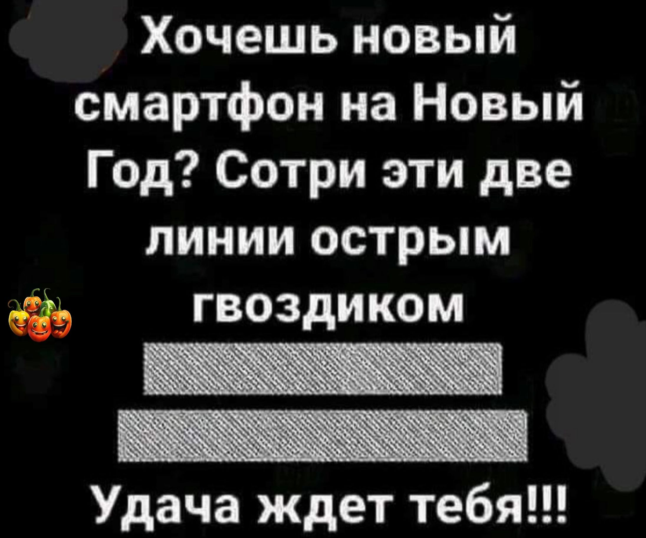 Хочешь новый смартфон на Новый Год Сотри эти две линии острым дд гвоздиком _ _ Удача ждет тебя