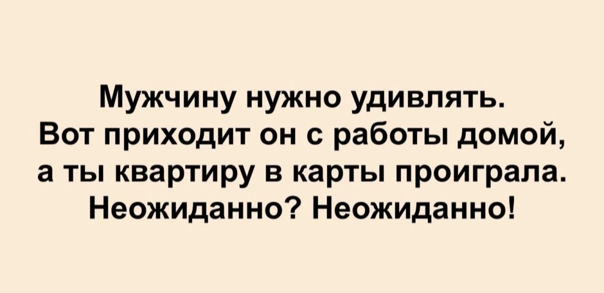 Мужчину нужно удивлять Бот приходит он с работы домой а ты квартиру в карты проиграла Неожиданно Неожиданно