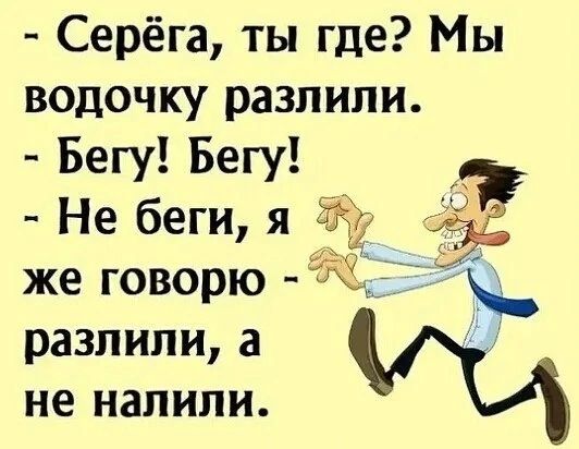 Серёга ты где Мы водочку разпипи Бегу Бегу Не беги я 31 3 же говорю разпипи а не НЗЛИЛИ