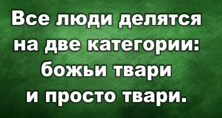 Все люди делятся 0 _ на две _категории боЖьи твари и просто твари