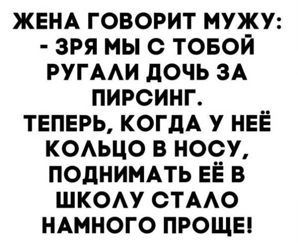 ЖЕНА говорит мужу зря мы с товой РУГААИ дочь ЗА пирсинг ТЕПЕРЬ когдА у НЕЁ КОАЬЦО в носу поднимпь ЕЁ в шком стмю НАМНОГО прощы