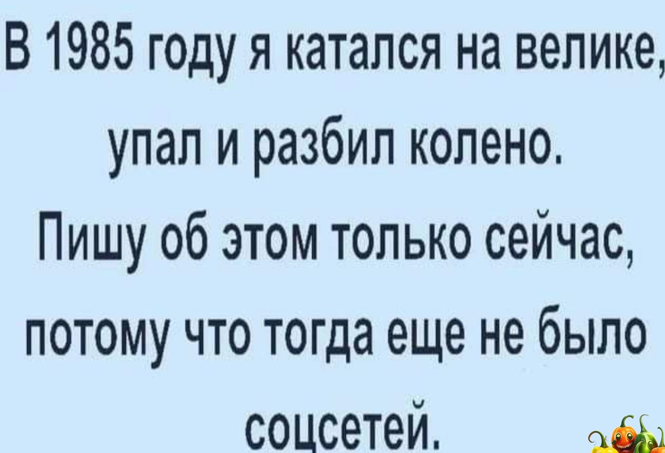 В 1985 году я катался на велике упал и разбил колено Пишу об этом только сейчас потому что тогда еще не было соцсетей щ