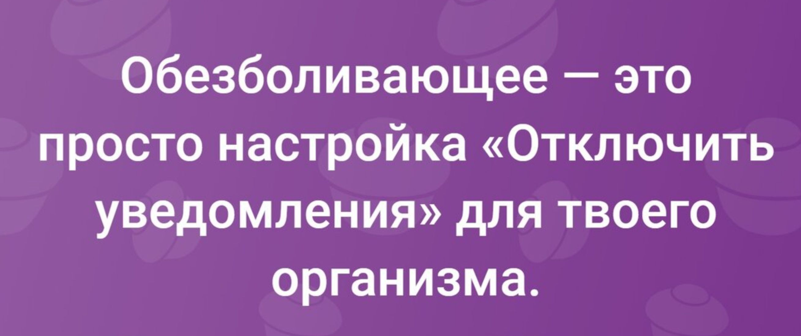 обезболивающее это просто настройка Отключить уведомления для твоего организма