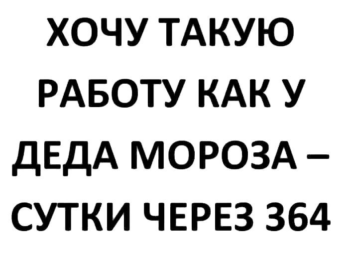 хочу ТАКУЮ РАБОТУ кдк у дЕдА МОРОЗА сутки ЧЕРЕЗ 364