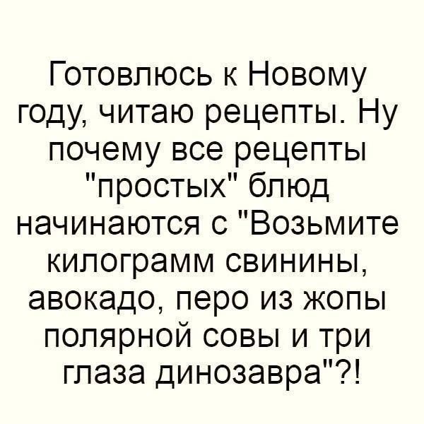 Готовлюсь к Новому году читаю рецепты Ну почему все рецепты простых блюд начинаются 0 Возьмите килограмм свинины авокадо перо из жопы полярной совы и три глаза динозавра