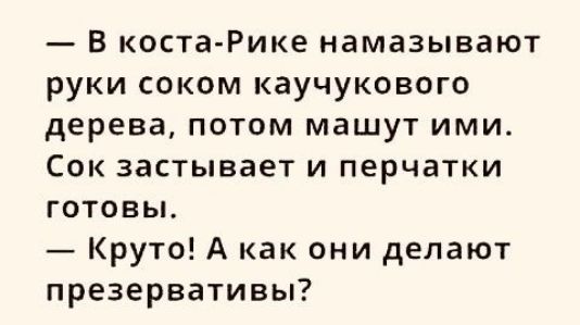 в коста Рике намазывают руки соком каучукового дерева потом машут ими Сок застывает и перчатки готовьь Круто А как они делают презервативы