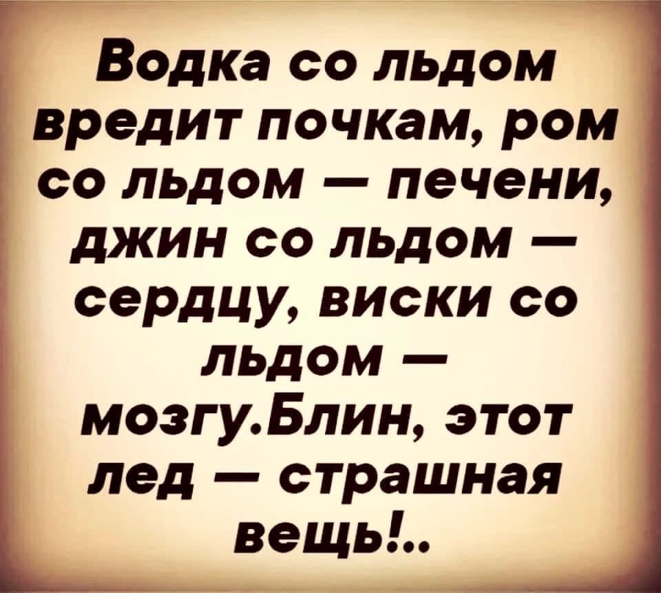 Водка со льдом вредит почкам ром со льдом печени джин со льдом сердцу виски со льдом мозгуБлин этот лед страшная вещь