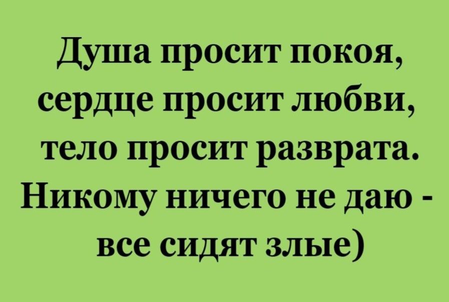 Душа просит покоя сердце просит любви тело просит разврата Никому ничего не даю все сидят злые