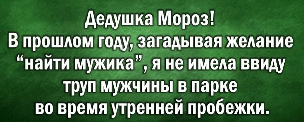 дедушка Мороз В прошдом годіёёёгадывая жедание найти мужика я не имела ввиду труп мужчины в парке во время утренней пробежки