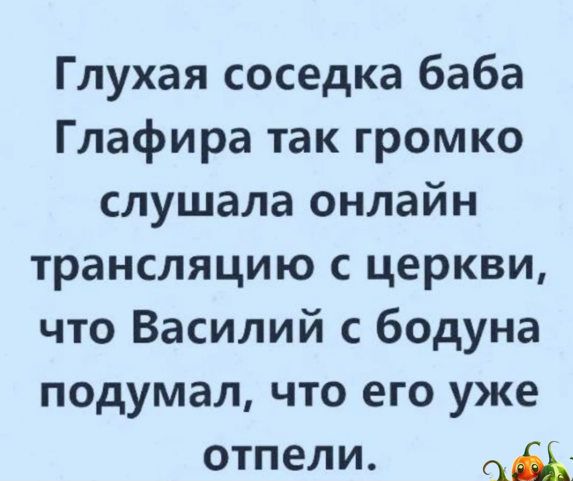 Глухая соседка баба Глафира так громко слушала онлайн трансляцию с церкви что Василий с бодуна подумал что его уже отпели д