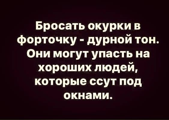 Бросать окурки в форточку дурной тон Они могут упасть на хороших людей которые ссут под окнами