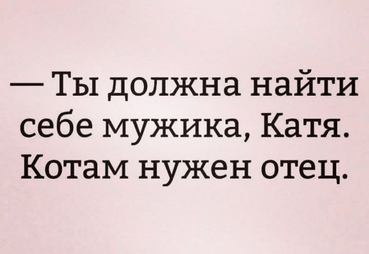 Ты должна найти себе мужика Катя Котам нужен отец