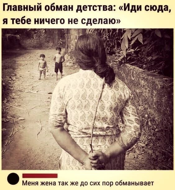 Главный обман детства Иди сюда я тебе ничего не сделаю Меня жена так же до сих пор обманывает