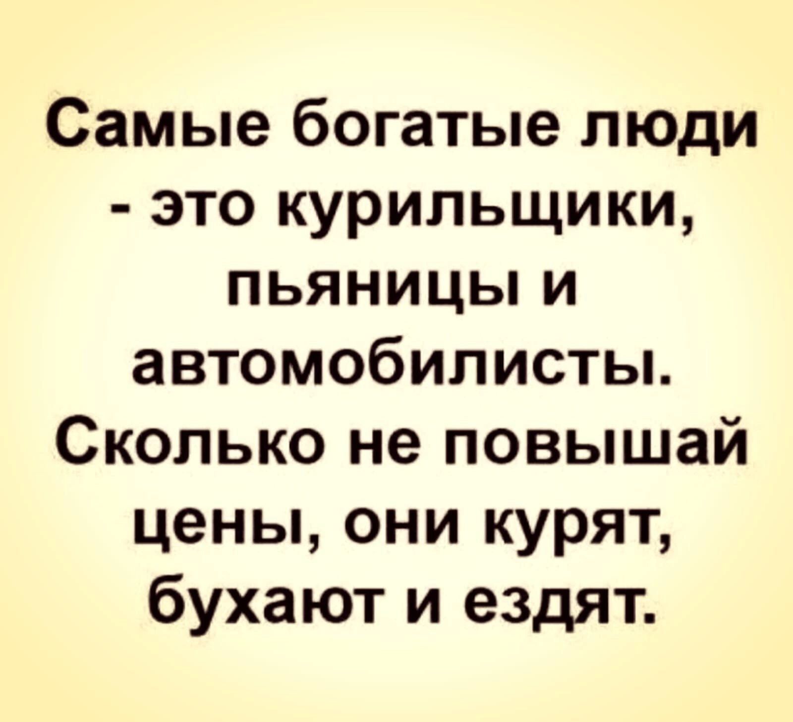 Самые богатые люди это курильщики пьяницы и автомобилисты Сколько не повышай цены они курят бухают и ездят