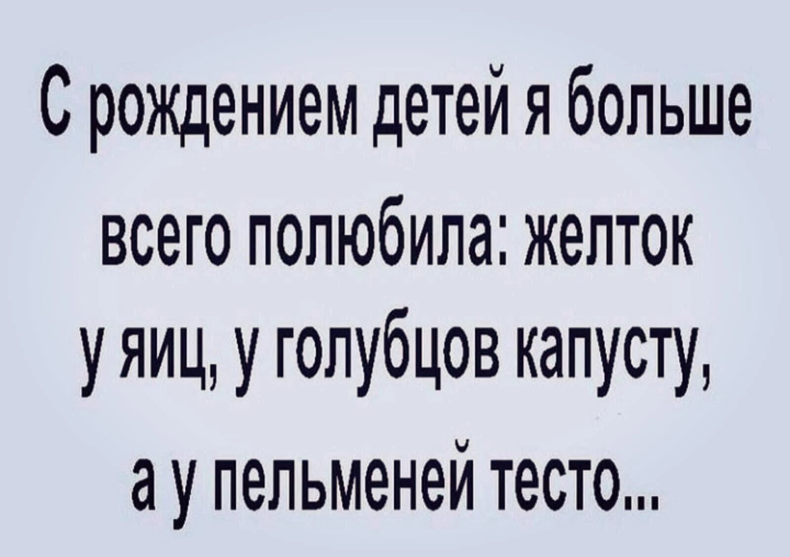 С рождением детей я больше всего полюбила желток уяиц У голубцов капусту у пельменей тесто