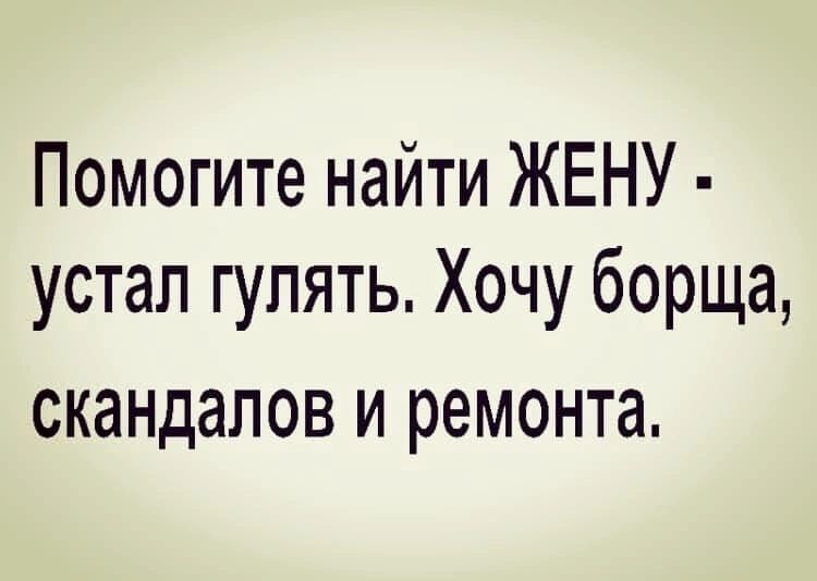 Помогите найти ЖЕНУ устап гулять Хочу борща скандалов И ремонта