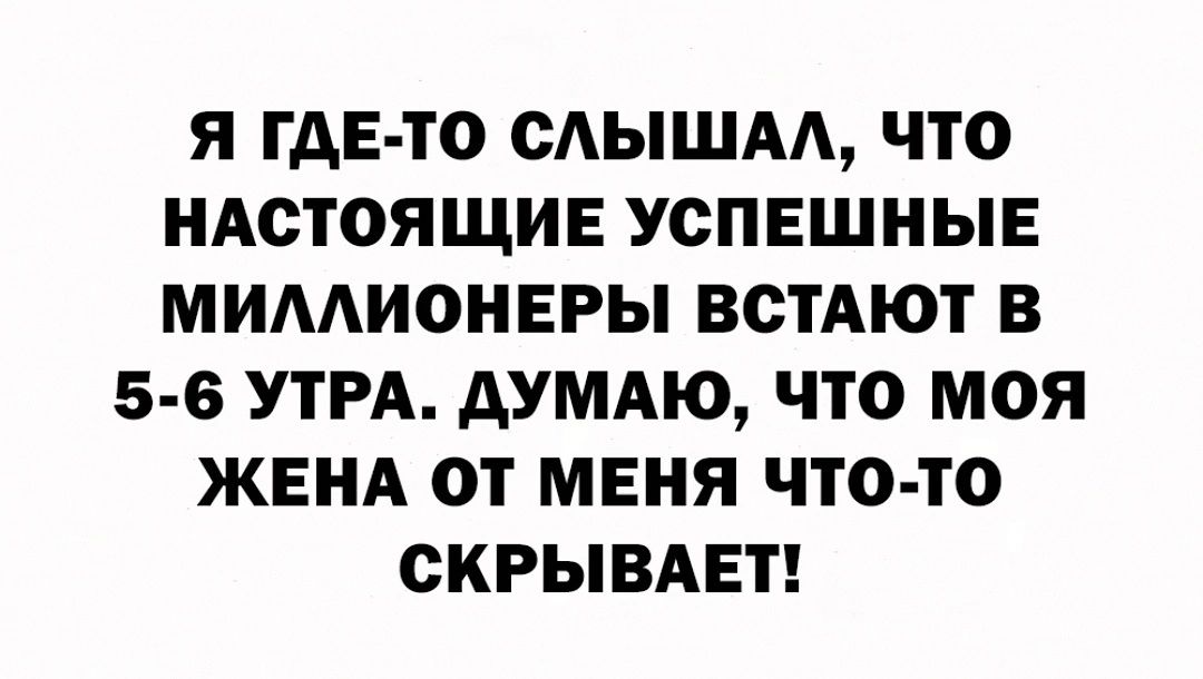 Я ГДЕ ТО МЫШАА ЧТО НАСТОЯЩИЕ УСПЕШНЫЕ МИААИОНЕРЫ ВОТАЮТ В 5 6 УТРА АУМАЮ ЧТО МОЯ ЖЕНА ОТ МЕНЯ ЧТО ТО СКРЫВАЕТ