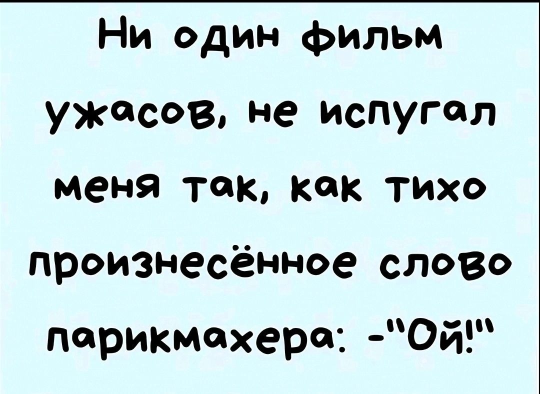 Ни один фильм ужасов не испугал меня так как тихо произнесённое слово парикмахера Ой