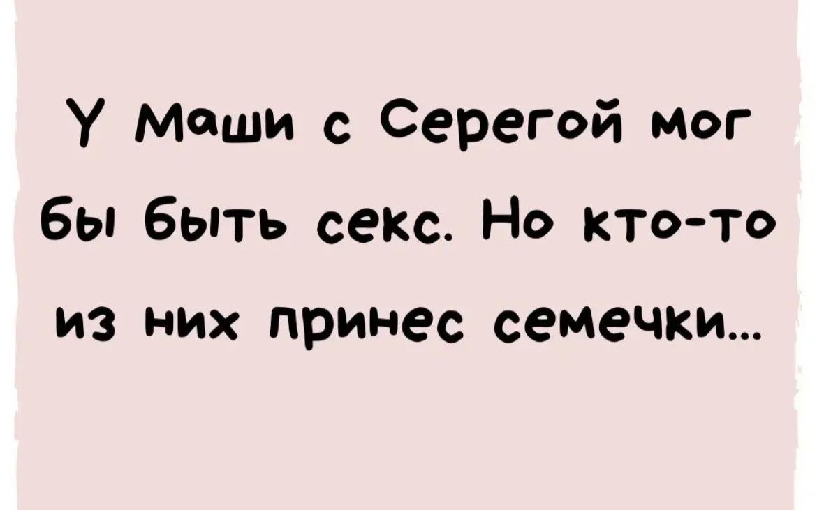 У маши с Серегой мог бы Быть секс Но кто то из них принес семечки