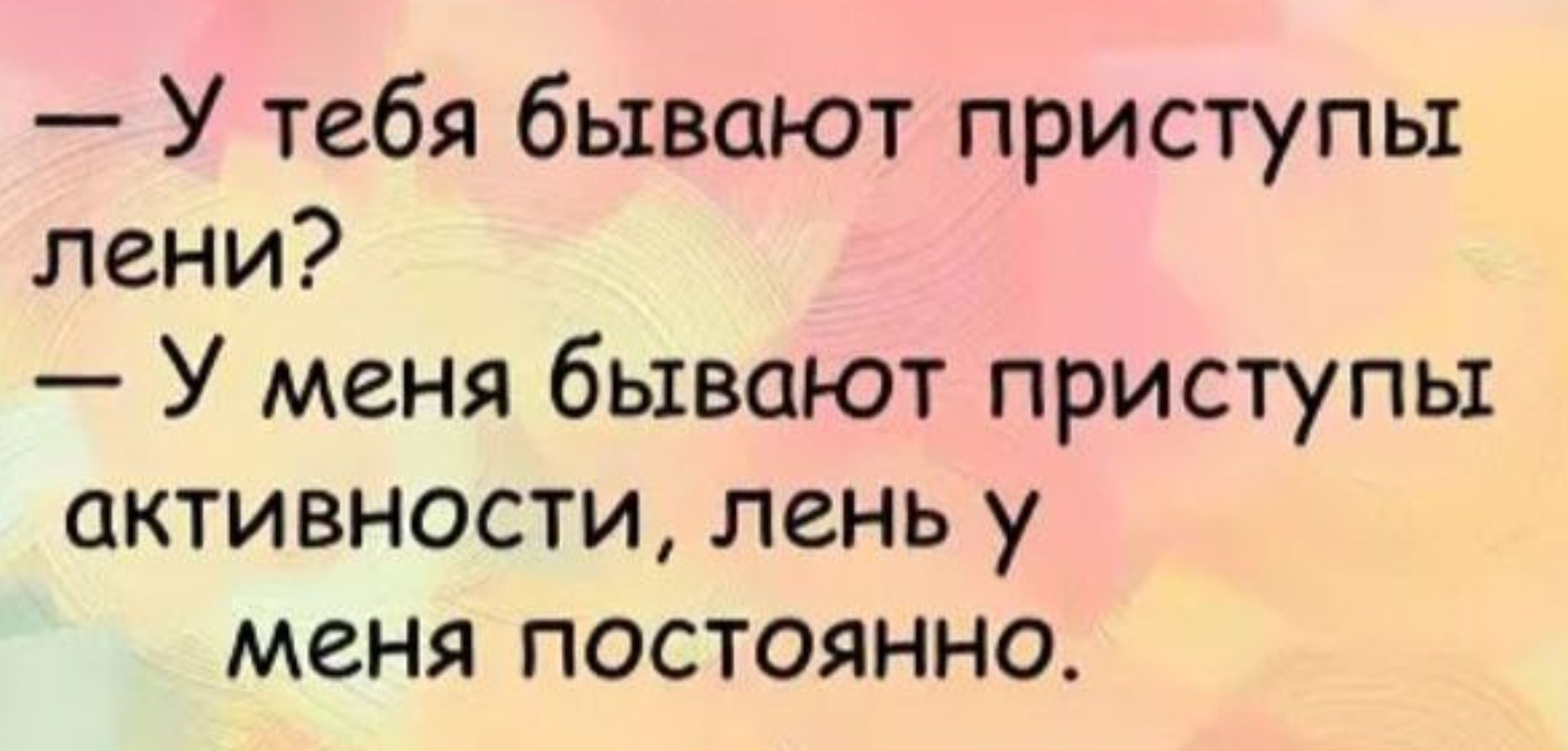 У тебя бывают приступы лени У меня бывают приступы активности лень у меня постоянно