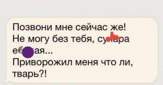 Позвони мне сейчас же Не могу без тебя сьЬра ета Приворожип меня что ли тварь