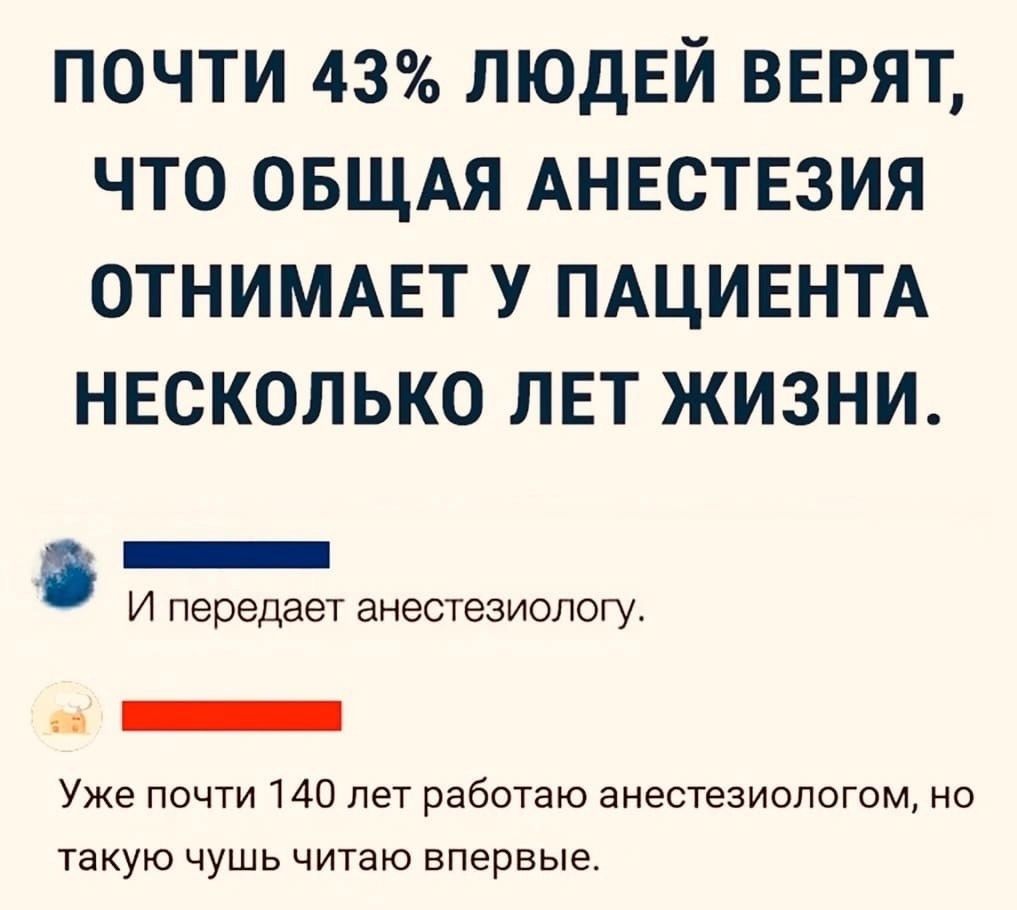 почти 43 ЛЮДЕЙ верят что ОБЩАЯ АНЕСТЕЗИЯ отниммгт у ПАЦИЕНТА несколько ЛЕТ жизни И передает анестезиологу Уже почти 140 лет работаю анестезиологам но такую чушь читаю впервые