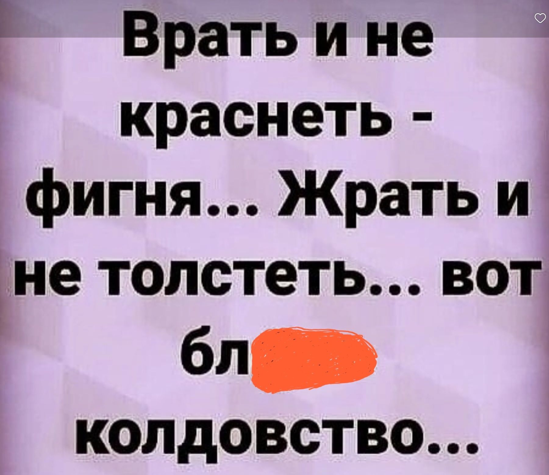 Врать и не 4 краснеть фигня Жрать и інетолстетьвот бл колдовство