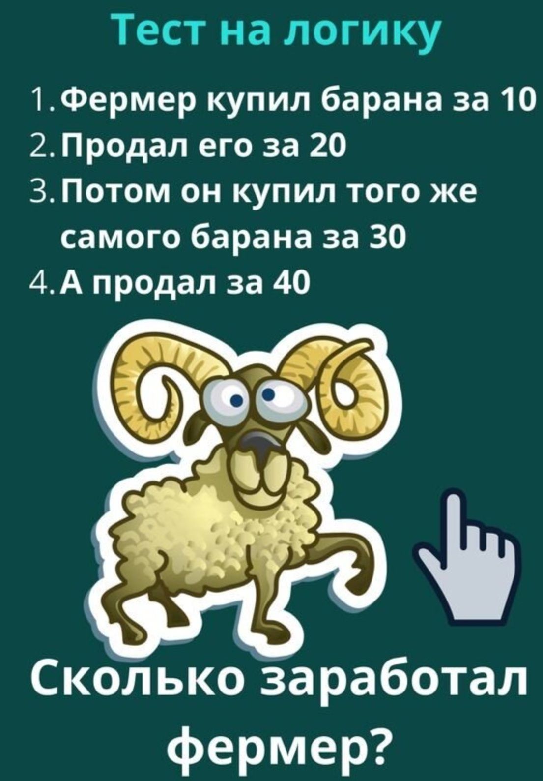 Тест на логику 1Фермер купил барана за 10 2 Продал его за 20 3 Потом он купил того же самого барана за 30 4А продал за 40 Скблькоза работал фермер