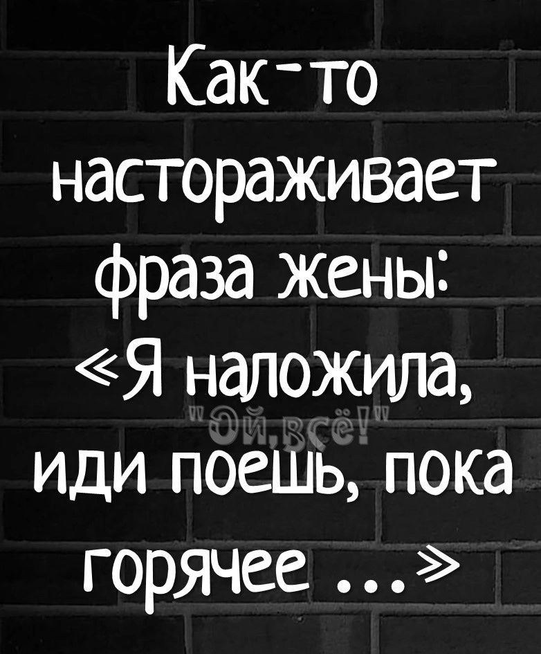 Как то настораживает фраза жены 51 наложила иди поешь пока горячее