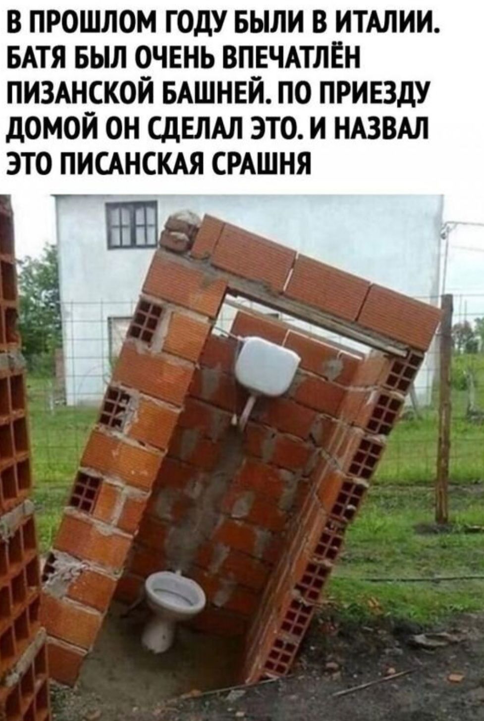 В ПРОШЛОМ ГОДУ БЫЛИ В ИТАЛИИ БАТЯ БЫЛ ОЧЕНЬ ВПЕЧАТЛЕН ПИЗАНСКОЙ БАШНЕЙ ПО ПРИВДУ дОМОЙ ОН СДЕЛАЛ ЭТО И НАЗВАЛ ЭТО ПИСАНСКАЛ СРАШНЯ