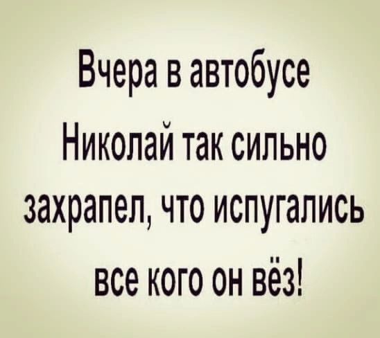 Вчера в автобусе Николай так сильно захрапеп что испугались все кого он вёз