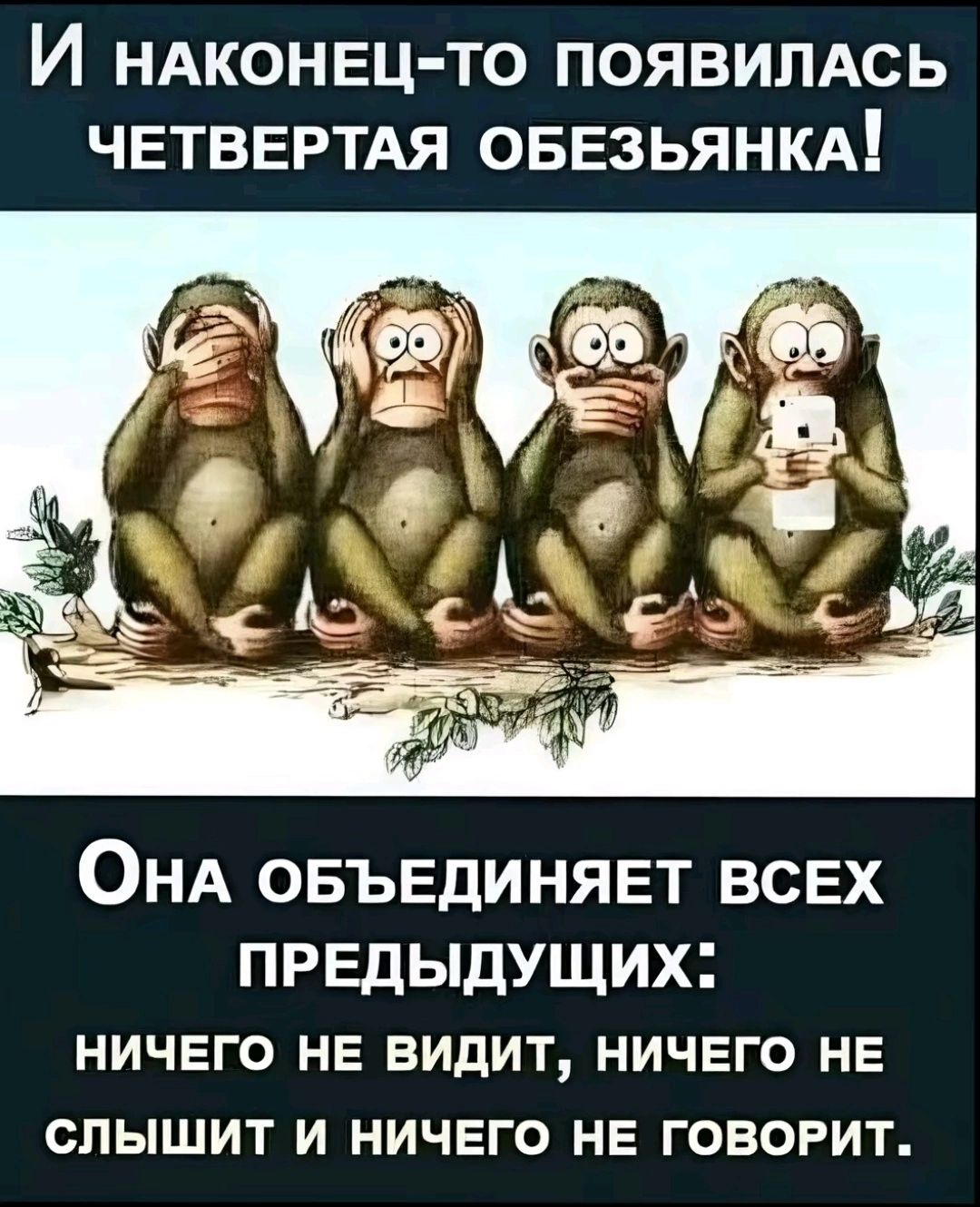 И НАКОНЕЦ ТО ПОЯВИЛАСЬ ЧЕТВЕРТАЯ ОБЕЗЬЯНКА ОНА ОБЪЕДИНЯЕТ ВСЕХ ПРЕДЫДУЩИХ НИЧЕГО НЕ ВИДИТ НИЧЕГО НЕ СЛЫШИТ И НИЧЕГО НЕ ГОВОРИТ