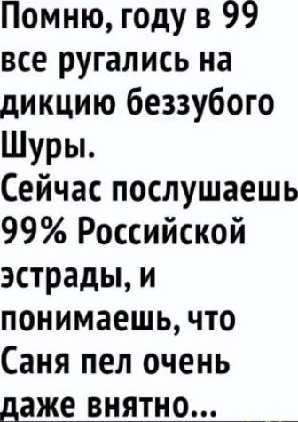 Помню году в 99 все ругались на дикцию беззубого Шуры Сейчас послушаешь 99 Российской эстрады и понимаешь что Саня пел очень _