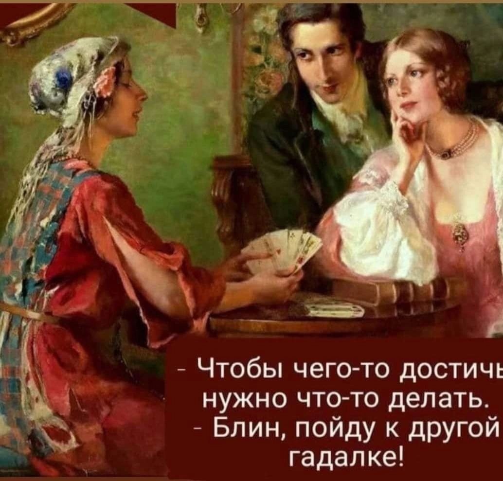 _ Чтобы чего то достичь нужно что то делать С Блин пойду другой гадалке