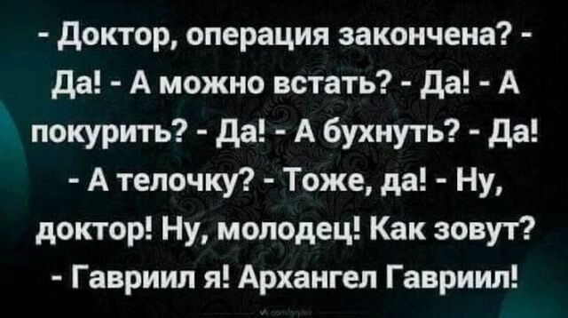 доктор операция закончена да А можно встать да А покурить да А бухиуть да А телочку Тоже да Ну доктор Ну молодец Как зовут Гавриил я Архангел Гавриил