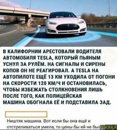 В КАПИФОРНИИ АРЕСТОВАЛИ ПОДИТЕПЯ АВТОМОБИЯП ТЕЗЦ КОТОРЫЙ пьяным УСНУЛ ЗА РУЛЕМ ИА СИГНАЛЫ И СИРЕНЫ КОПОВ ОН НЕ РЕАГИРОВАП А ТЕЗЪА НА АВТОПИЛОТ ЕЩЁ 13 км УХОДИПА ОТ ПОГОНИ НА СКОРОСТИ 120 КМЧ И ОСТАНОПИЛАСЬ ЧТОБЫ ИЗБЕЖАТЬ СТОПКМОВЕНИП ЛИШъ ПОСЛЕ ТОГО КАК ПОПИЦЕЙСКАЯ МАШИНА ОБОГМАПА ЕЁ И ПОДСТАВИЛА ЗАЛ і Ништк мцшиив Вот если бы он еще и отсурепиваьсн ме цены бы