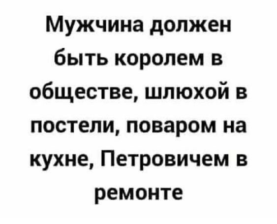 Мужчина должен быть королем в обществе шлюхой в постели поваром на кухне Петровичем в ремонте