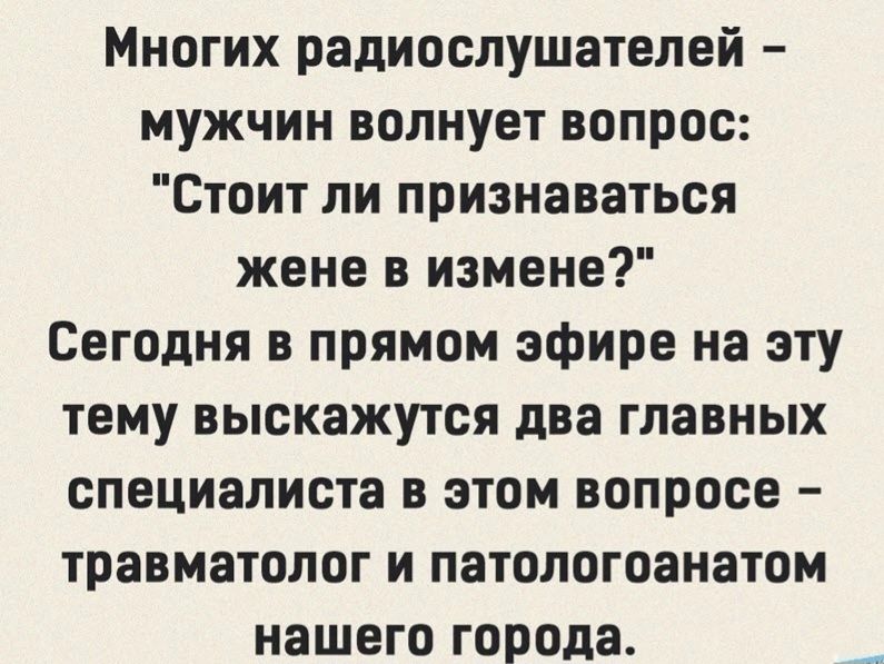 Многих радиослушателей мужчин волнует вопрос Стоит ли признаваться жене в измене Сегодня в прямом эфире на эту тему выскажутся два главных специалиста в этом вопросе травматолог и патологоанатом нашего города