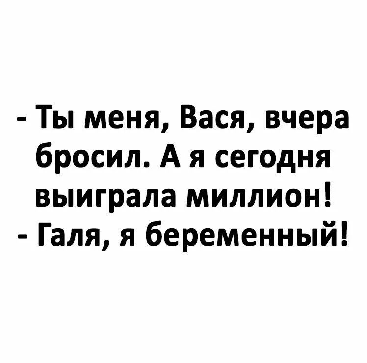 Ты меня Вася вчера бросил А я сегодня выиграла миллион Галя я беременный