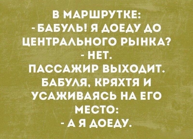 В МАРШРУТКЕ БАБУАЫ Я АОЕАУ АО ЦЕНТРААЬНОГО РЫНКА НЕТ ПАССАЖИР ВЫХОАИТ БАБУАЯ КРЯХТЯ И УСАЖИАЯСЬ НА ЕГО МЕСТО А Я АОЕАУ