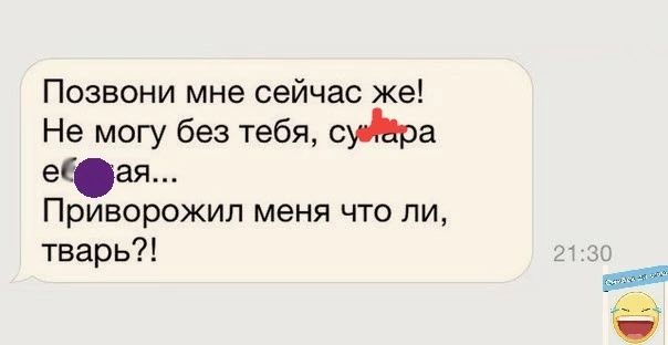 Позвони мне сейчас же Не могу без тебя еЮая Приворожип меня что ли тварь