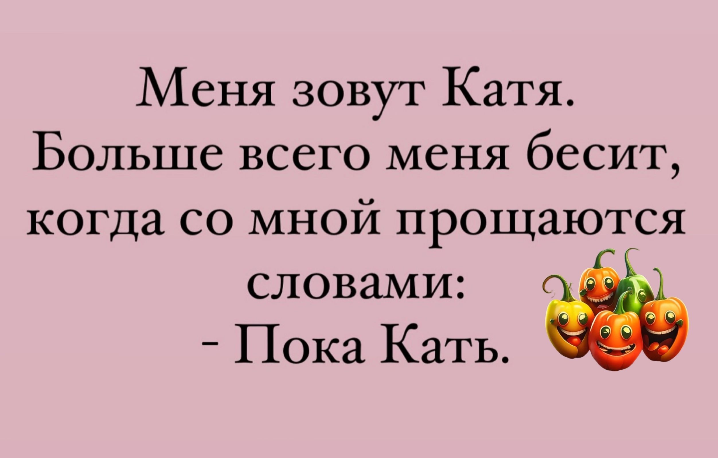 Меня зовут Катя Больше всего меня бесит когда со мной прощаются словами _ Пока Кать