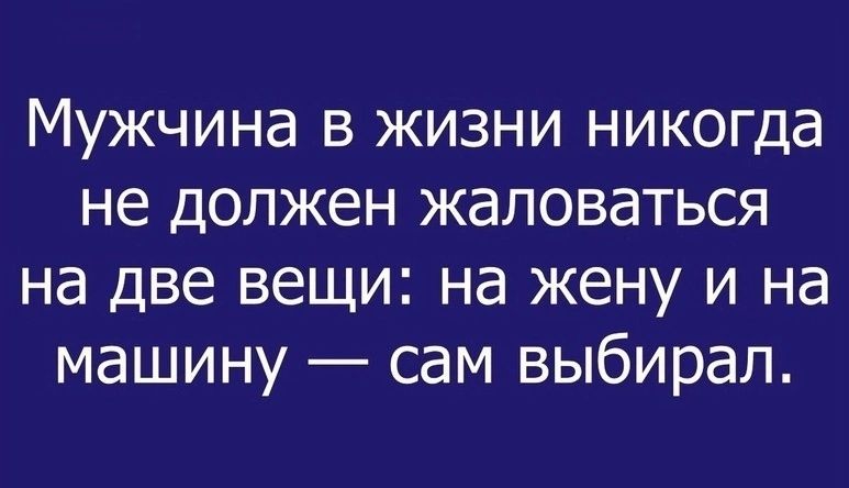 МУЖЧИНЭ В ЖИЗНИ никогда не ДОЛЖёН ЖЭЛОВЭТЬСЯ Нд две ВЕЩИ Нд ЖЕНУ И на машину _ СЭМ выбирал