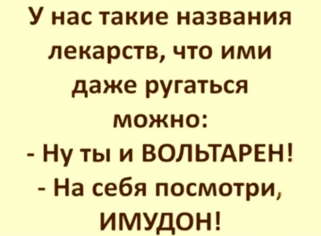 У нас такие названия лекарств что ими даже ругаться можно Ну ты и ВОЛЬТАРЕН На себя посмотри ИМУДОН