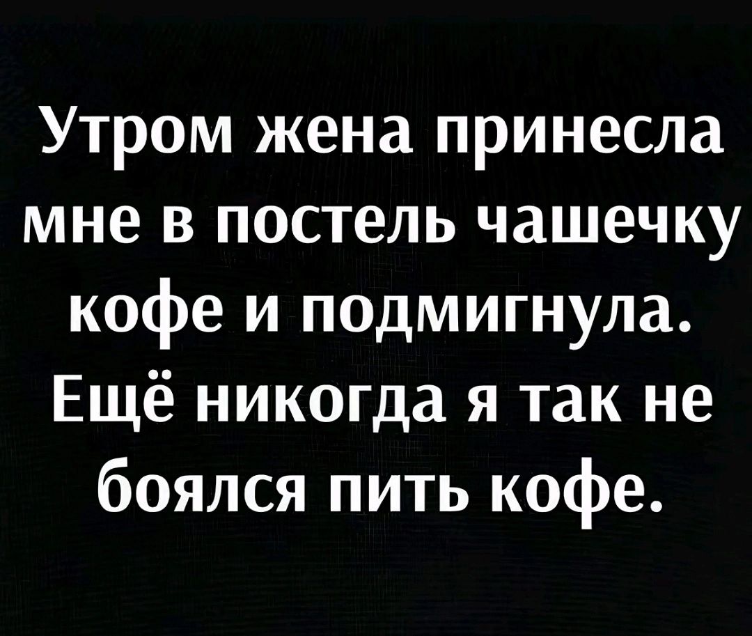 Утром жена принесла мне в постель чашечку кофе и подмигнула Ещё никогда я так не боялся пить кофе