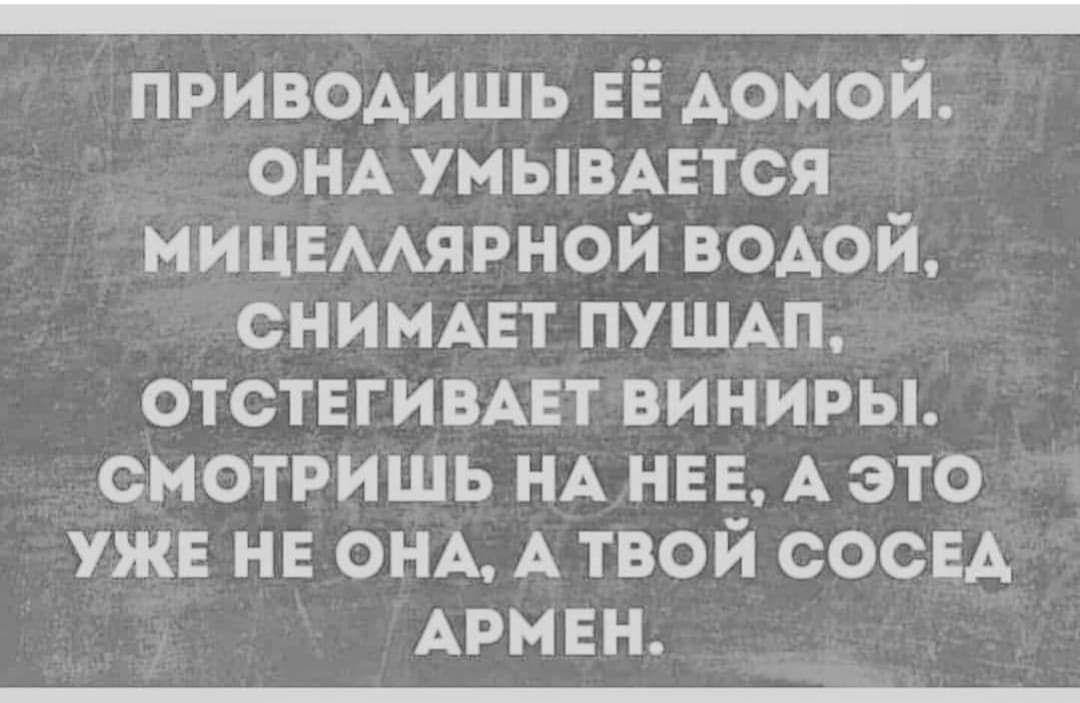 _ приводишь ЕЁ Аомой ОНА умывцтся МИЦЕААЯРНОЙ водой сними пушш отствгивцт виниры смотришь НА нее А это уже не ОНА А твой сосвА АРМЕН