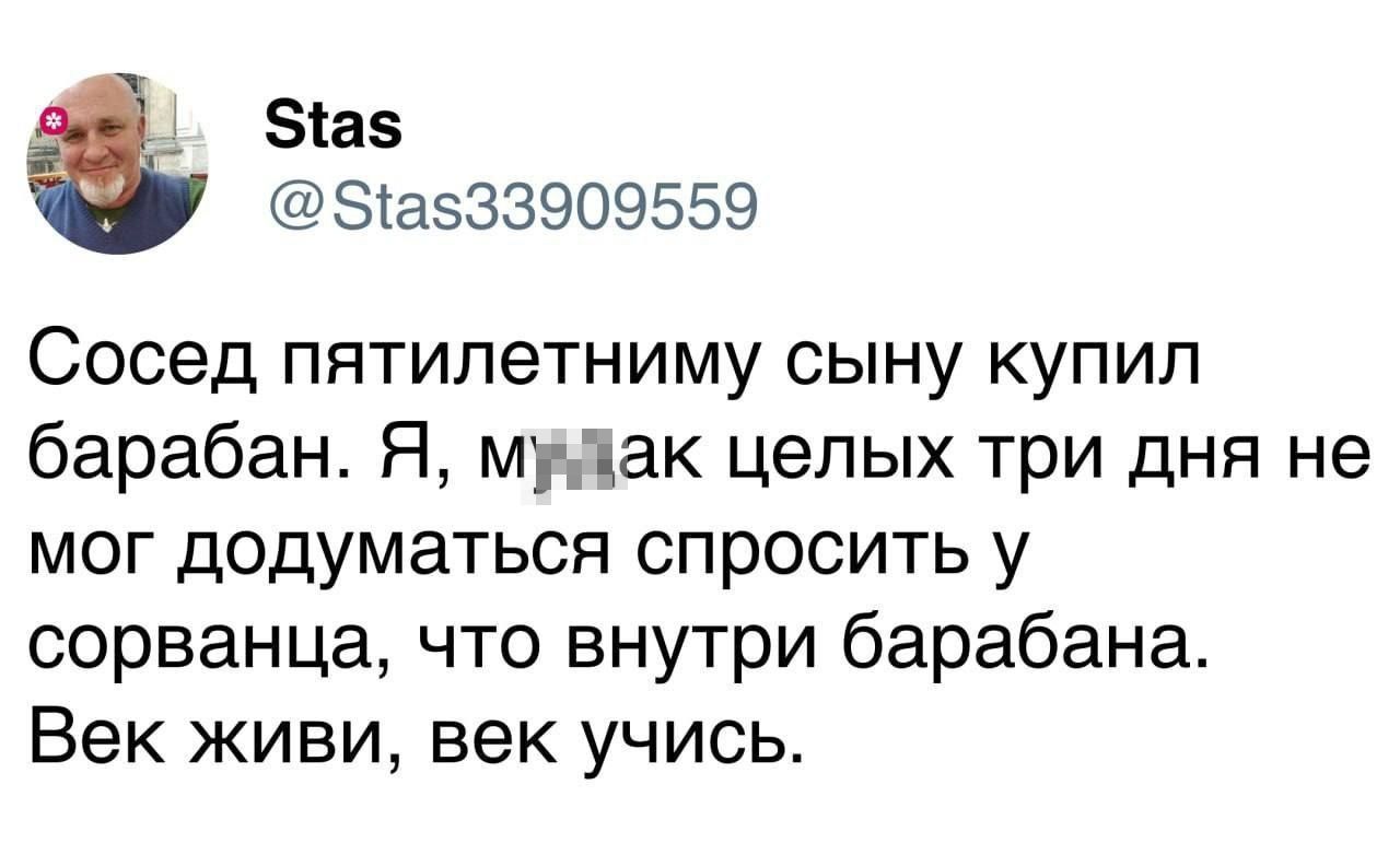 Зіаз ЭтаЗЗЗЭОЭББЭ Сосед пятипетниму сыну купил барабан Я мак целых три дня не мог додуматься спросить у сорванца что внутри барабана Век живи век учись