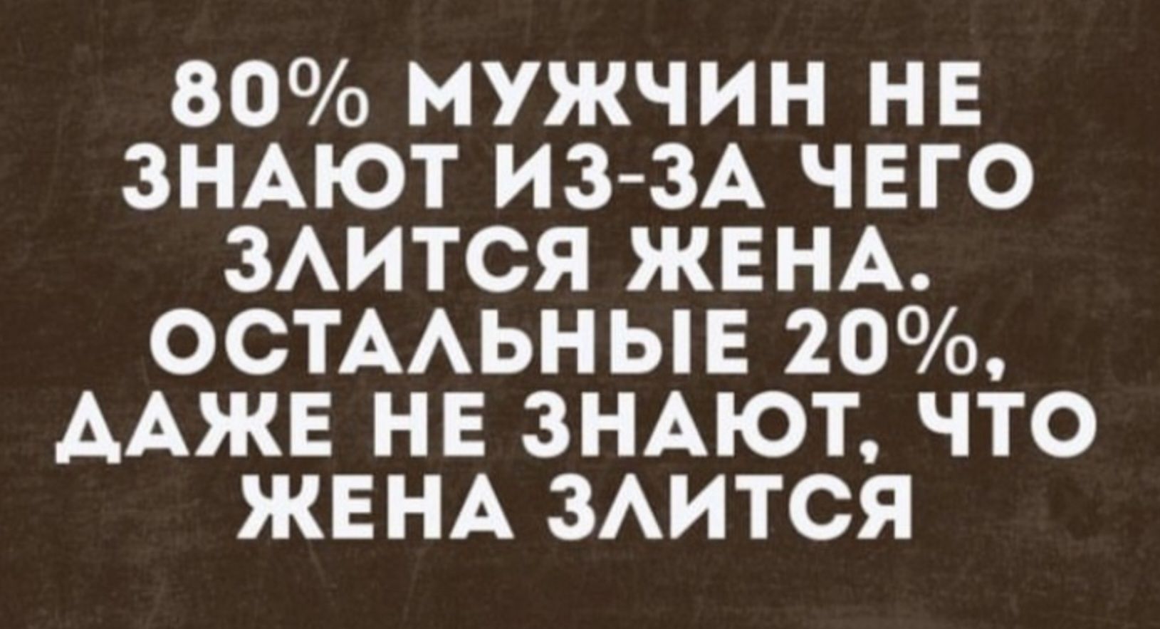 80 МУЖЧИН НЕ ЗНАЮТ ИЗ ЗА ЧЕГО ЗАИТСЯ ЖЕНА ОСТААЬНЫЕ 20 ААЖЕ НЕ ЗНАЮТ ЧТО ЖЕНА ЗАИТСЯ